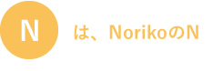 Nは、NorikoのN